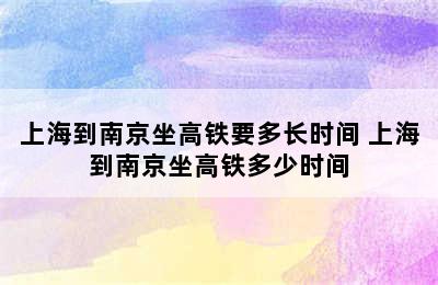 上海到南京坐高铁要多长时间 上海到南京坐高铁多少时间